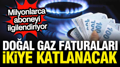 Doğal gaz faturaları ikiye katlanacak: Milyonlarca aboneyi ilgilendiriyor