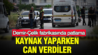 Kaynak yaparken can verdiler: Demir-Çelik fabrikasında patlama