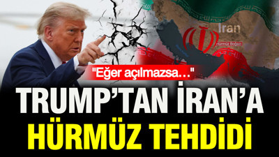 Trump’tan İran’a Hürmüz tehdidi: Eğer açılmazsa…