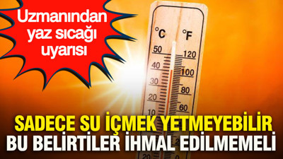 Uzmanından yaz sıcağı uyarısı: Sadece su içmek yetmeyebilir, bu belirtiler ihmal edilmemeli