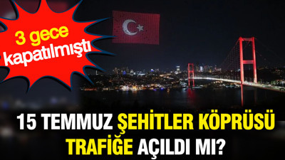 15 Temmuz Şehitler Köprüsü trafiğe açıldı mı? 3 gece kapatılmıştı