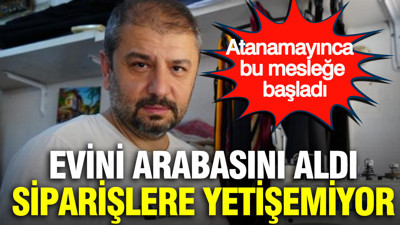 Atanamayınca bu mesleğe başladı: Evini arabasını aldı, siparişlere yetişemiyor