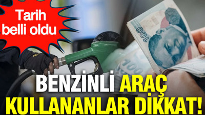 Benzinli araç kullananlar dikkat: Tarih belli oldu