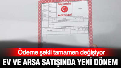 Ev ve arsa satışında yeni dönem: Bu yöntem zorunlu hale geliyor