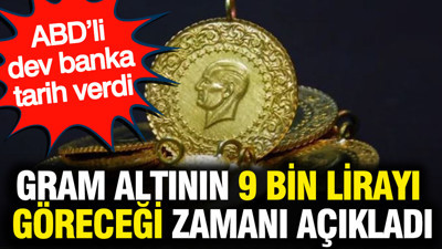 Gram altının 9 bin lirayı göreceği zamanı açıkladı: ABD’li dev banka tarih verdi