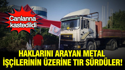 Haklarını arayan metal işçilerinin üzerine TIR sürdüler