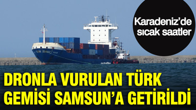 Karadeniz’de sıcak saatler: Dronla vurulan Türk Gemisi Samsun’a getirildi