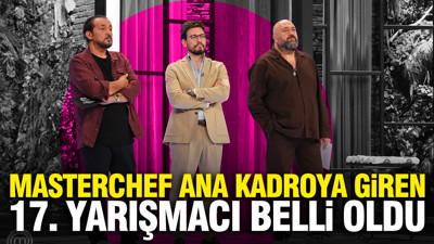 MasterChef ana kadroya giren 17. yarışmacı kim oldu? 5 Ağustos Çarşamba ana kadroya kim girdi?
