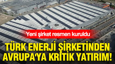 Türk enerji şirketinden Avrupa'ya kritik yatırım: Yeni şirket resmen kuruldu