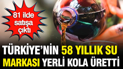 Türkiye’nin 58 yıllık su markası yerli kola üretti: 81 ilde satışa çıktı