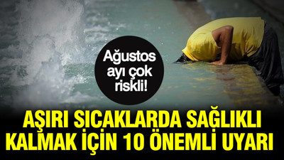 Ağustos ayı çok riskli: Aşırı sıcaklarda sağlıklı kalmak için 10 önemli uyarı