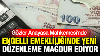 Engelli emekliliğinde yeni düzenleme mağdur ediyor: Gözler Anayasa Mahkemesi’nde