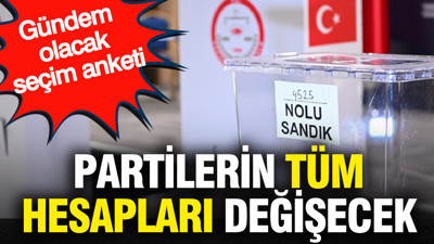 Gündem olacak seçim anketi: Partilerin tüm hesapları değişecek