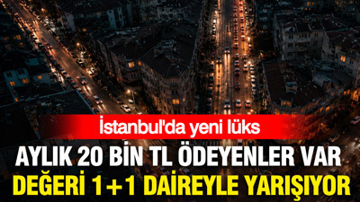 İstanbul'da yeni lüks: Aylık 20 bin TL ödeyenler var, değeri 1+1 daireyle yarışıyor