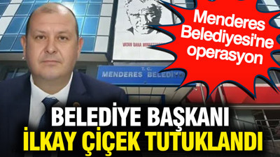 Menderes Belediye Başkanı İlkay Çiçek tutuklandı