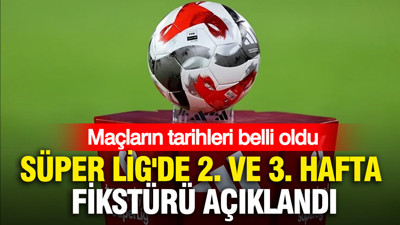 Süper Lig'de 2. ve 3. hafta fikstürü açıklandı: Maçların tarihleri belli oldu