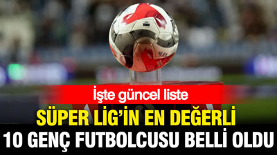 Süper Lig'in en değerli 10 genç futbolcusu belli oldu: İşte güncel liste