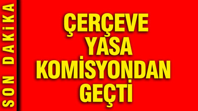 Çerçeve yasa komisyondan geçti