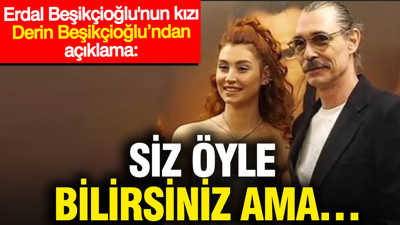 Erdal Beşikçioğlu'nun kızı Derin Beşikçioğlu’ndan açıklama: Siz öyle bilirsiniz ama…