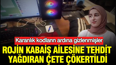 Rojin Kabaiş ailesine tehdit yağdıran çete çökertildi: Karanlık kodların ardına gizlenmişler