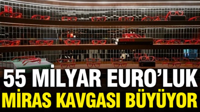55 milyar euroluk miras kavgası büyüyor