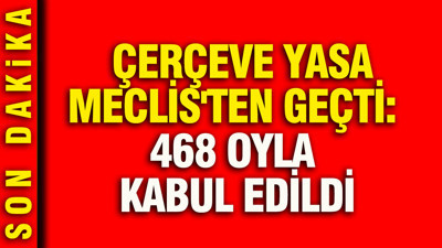 Çerçeve yasa Meclis'ten geçti: 468 oyla kabul edildi