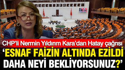 CHP’li Nermin Yıldırım Kara’dan Bakanlıklara Hatay çağrısı: ‘Esnaf faizin altında ezildi, daha neyi bekliyorsunuz?’