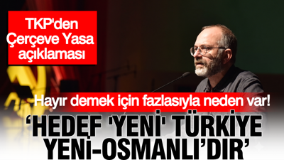 Kemal Okuyan'dan "Çerçeve Yasa" açıklaması: ‘“Yeni Türkiye” eskidir, Yeni-Osmanlı’dır’