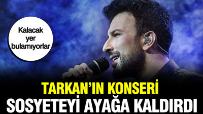 Tarkan’ın konseri sosyeteyi ayağa kaldırdı: Kalacak yer bulamıyorlar