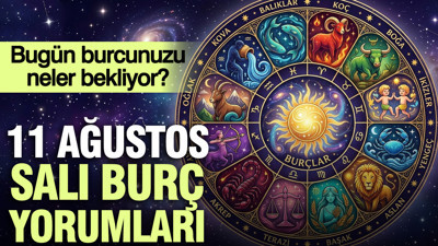 11 Ağustos Salı günlük burç yorumları: Bugün burcunuzu neler bekliyor?