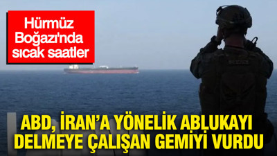 Hürmüz Boğazı'nda sıcak saatler: ABD, İran’a yönelik ablukayı delmeye çalışan gemiyi vurdu