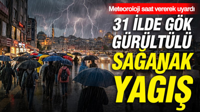 Meteoroloji saat vererek uyardı: 31 ilde gök gürültülü sağanak yağış