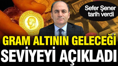 Gram altının geleceği seviyeyi açıkladı: Sefer Şener tarih verdi