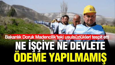 Bakanlık Doruk Madencilik’teki usulsüzlükleri tespit etti: Ne işçiye ne devlete ödeme yapılmamış