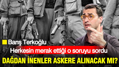 Barış Terkoğlu herkesin merak ettiği o soruyu sordu: Dağdan inenler askere alınacak mı?