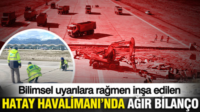 Bilimsel uyarılara rağmen inşa edilen Hatay Havalimanı'nda ağır bilanço