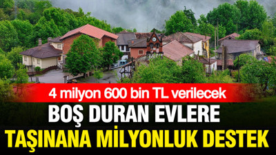 Boş duran evlere taşınana milyonluk destek: 4 milyon 600 bin TL verilecek