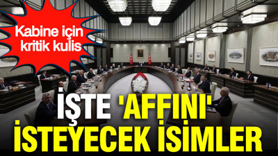 Kabine için kritik kulis: İşte 'affını' isteyecek isimler