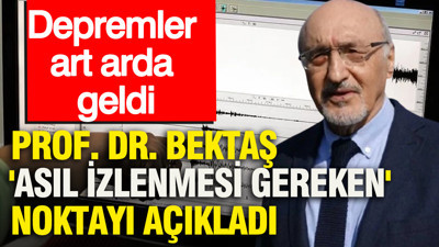 Depremler art arda geldi: Prof. Dr. Osman Bektaş 'asıl izlenmesi gereken' noktayı açıkladı