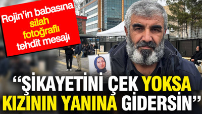 Rojin'in babasına silah fotoğraflı tehdit mesajı: Şikayetini çek yoksa kızının yanına gidersin