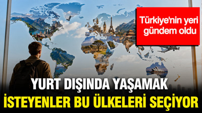 Yurt dışında yaşamak isteyenler bu ülkeleri seçiyor: Türkiye'nin yeri gündem oldu