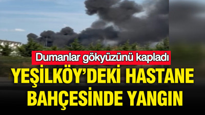 Yeşilköy’deki hastane bahçesinde yangın: Dumanlar gökyüzünü kapladı