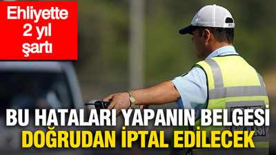 Ehliyette 2 yıl şartı: Bu hataları yapanın belgesi doğrudan iptal edilecek