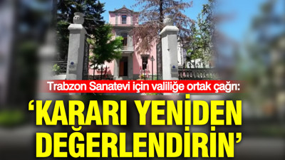 Trabzon Sanatevi için valiliğe ortak çağrı: “Kararı yeniden değerlendirin”