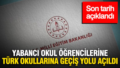 Yabancı okul öğrencilerine Türk okullarına geçiş yolu açıldı