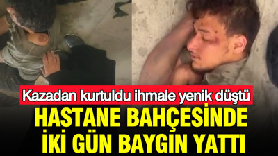 Kazadan kurtuldu, ihmale yenik düştü: Hastane bahçesinde iki gün baygın yattı