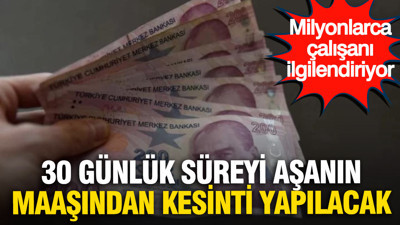 Milyonlarca çalışanı ilgilendiriyor: 30 günlük süreyi aşanın maaşından kesinti yapılacak