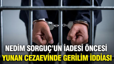 Nedim Sorguç'un Türkiye'ye iadesi öncesi Yunan cezaevinde gerilim iddiası
