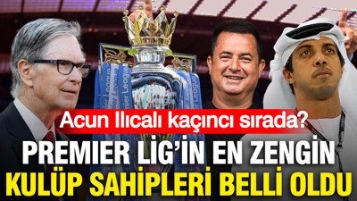 Premier Lig'in en zengin kulüp sahipleri sıralandı: Acun Ilıcalı kaçıncı?