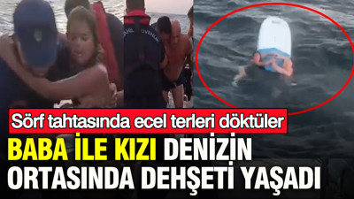 Denizin ortasında sörf tahtasında ecel terleri döktüler: Baba ile kızı denizin ortasında dehşeti yaşadı: İşte mucize kurtuluş